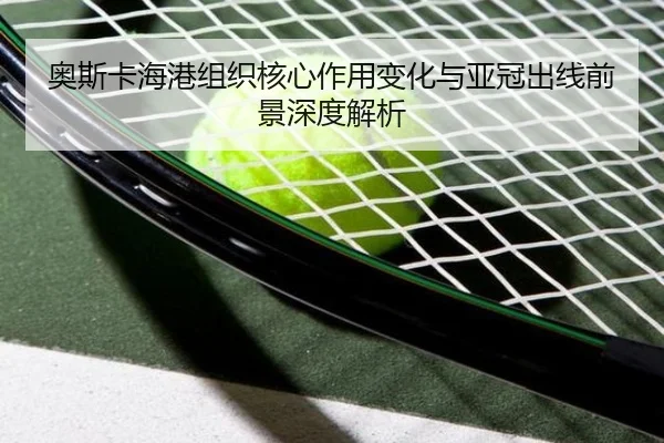 奥斯卡海港组织核心作用变化与亚冠出线前景深度解析